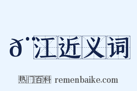 𨝍江近义词是什么意思的图片